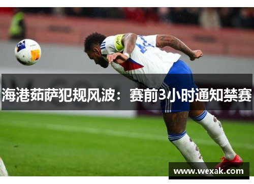 海港茹萨犯规风波：赛前3小时通知禁赛