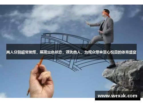 两人分别超常发挥，展现出色状态，领先他人，为观众带来赏心悦目的体育盛宴